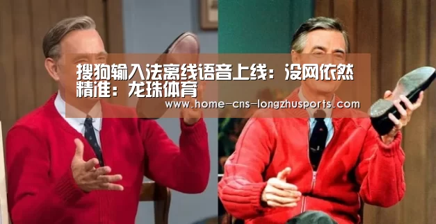 搜狗输入法离线语音上线:没网依然精准:龙珠体育(图1) 龙珠体育