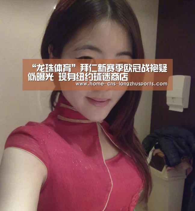 “龙珠体育”拜仁新赛季欧冠战袍疑似曝光 现身纽约球迷商店(图1) 龙珠体育体育