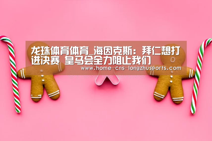 龙珠体育体育_海因克斯:拜仁想打进决赛 皇马会全力阻止我们(图3) 龙珠体育体育
