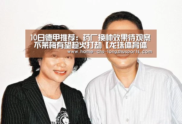 10日德甲推荐:药厂换帅效果待观察 不莱梅有望趁火打劫【龙珠体育体育】(图2) 龙珠体育