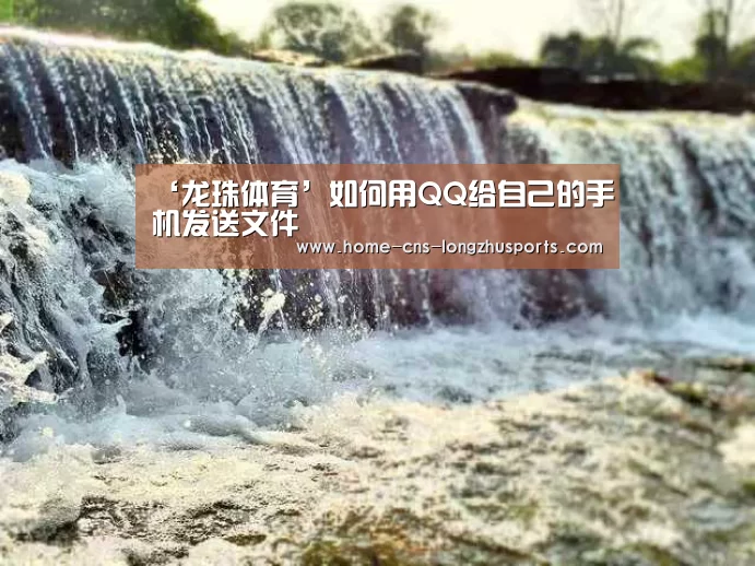 ‘龙珠体育’如何用QQ给自己的手机发送文件(图1) 龙珠体育