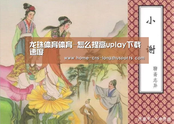 龙珠体育体育-怎么提高uplay下载速度(图1) 龙珠体育